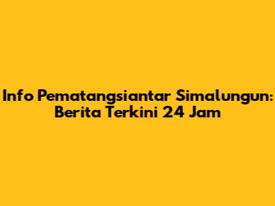 Info Pematangsiantar Simalungun: Berita Terkini 24 Jam
