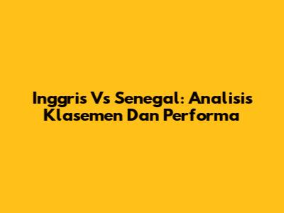 Inggris Vs Senegal: Analisis Klasemen Dan Performa
