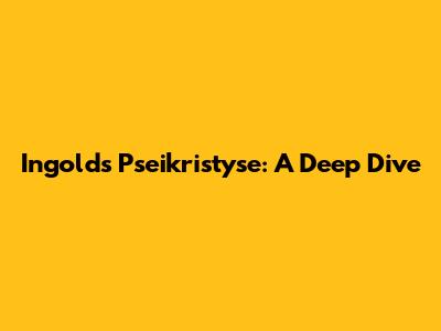 Ingold's Pseikristyse: A Deep Dive