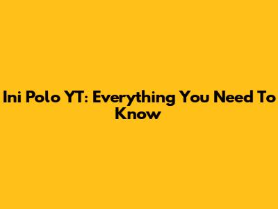 Ini Polo YT: Everything You Need To Know