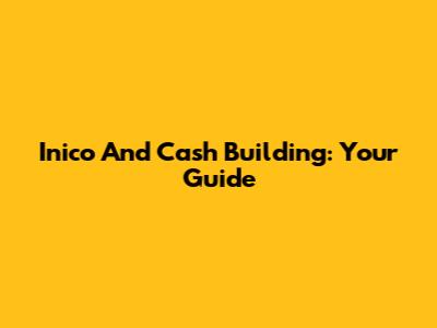 Inico And Cash Building: Your Guide