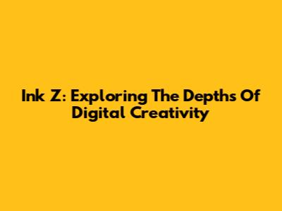Ink Z: Exploring The Depths Of Digital Creativity