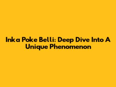 Inka Poke Belli: Deep Dive Into A Unique Phenomenon