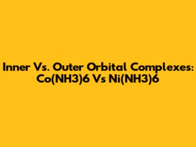 Inner Vs. Outer Orbital Complexes: Co(NH3)6 Vs Ni(NH3)6