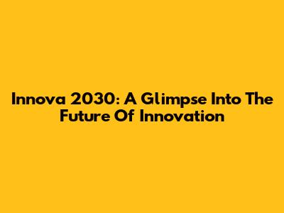 Innova 2030: A Glimpse Into The Future Of Innovation