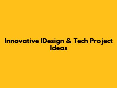 Innovative IDesign & Tech Project Ideas
