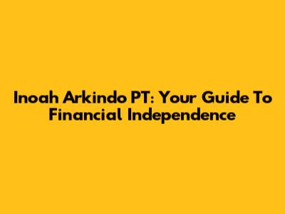 Inoah Arkindo PT: Your Guide To Financial Independence