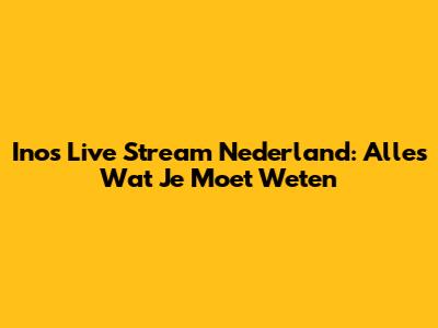 Inos Live Stream Nederland: Alles Wat Je Moet Weten