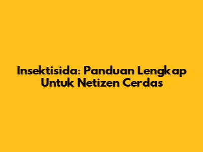 Insektisida: Panduan Lengkap Untuk Netizen Cerdas