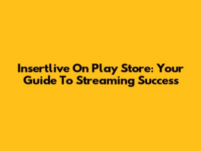 Insertlive On Play Store: Your Guide To Streaming Success