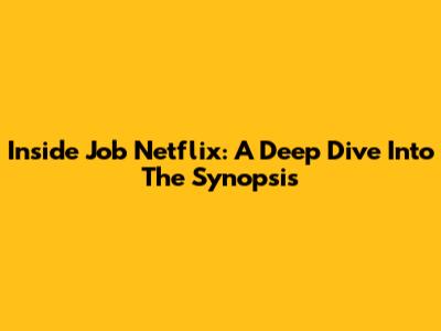 Inside Job Netflix: A Deep Dive Into The Synopsis