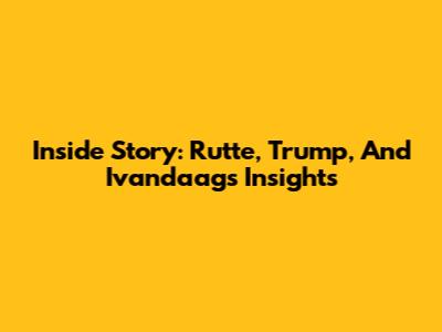 Inside Story: Rutte, Trump, And Ivandaag's Insights