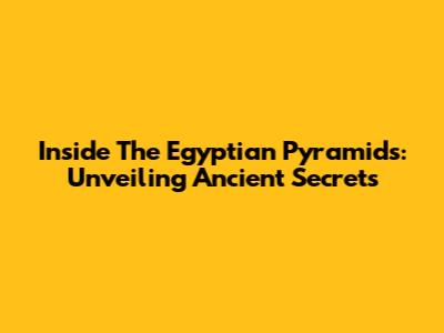 Inside The Egyptian Pyramids: Unveiling Ancient Secrets