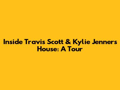 Inside Travis Scott & Kylie Jenner's House: A Tour