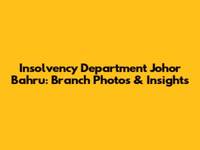 Insolvency Department Johor Bahru: Branch Photos & Insights