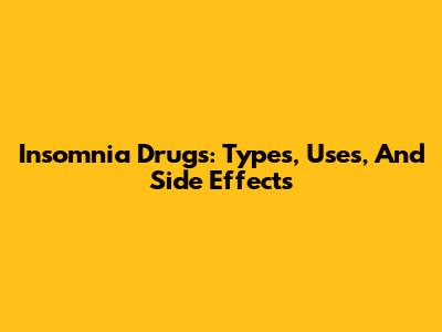 Insomnia Drugs: Types, Uses, And Side Effects