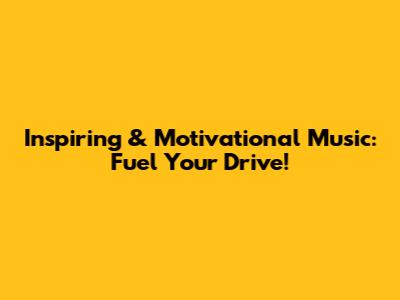 Inspiring & Motivational Music: Fuel Your Drive!