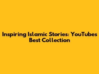 Inspiring Islamic Stories: YouTube's Best Collection