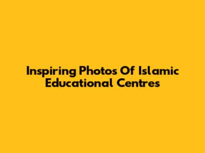 Inspiring Photos Of Islamic Educational Centres
