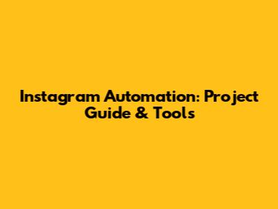Instagram Automation: Project Guide & Tools