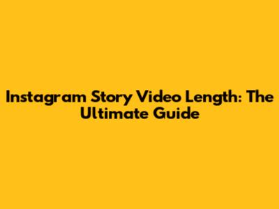 Instagram Story Video Length: The Ultimate Guide