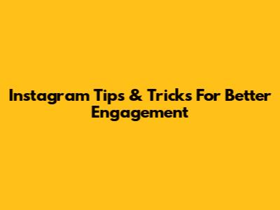 Instagram Tips & Tricks For Better Engagement