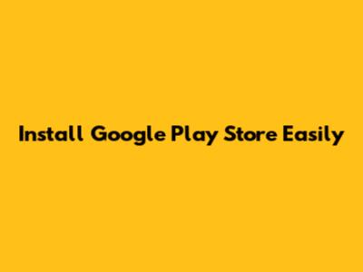 Install Google Play Store Easily