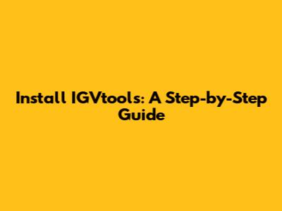 Install IGVtools: A Step-by-Step Guide
