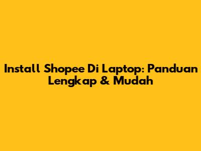 Install Shopee Di Laptop: Panduan Lengkap & Mudah