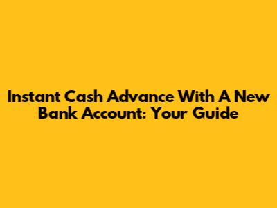 Instant Cash Advance With A New Bank Account: Your Guide