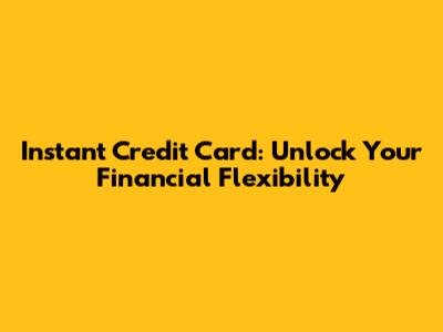 Instant Credit Card: Unlock Your Financial Flexibility