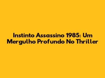 Instinto Assassino 1985: Um Mergulho Profundo No Thriller