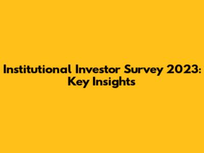 Institutional Investor Survey 2023: Key Insights