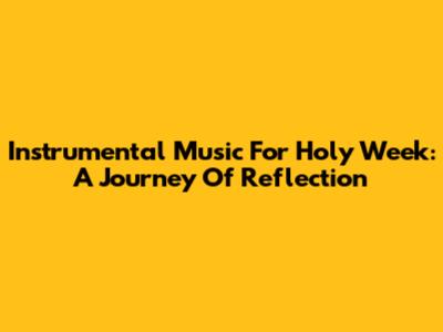 Instrumental Music For Holy Week: A Journey Of Reflection