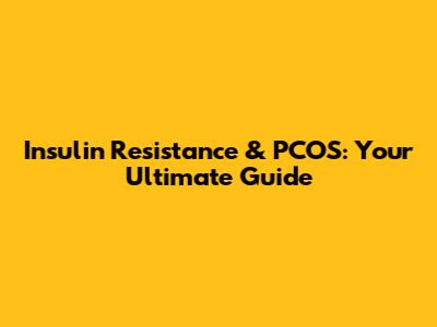 Insulin Resistance & PCOS: Your Ultimate Guide