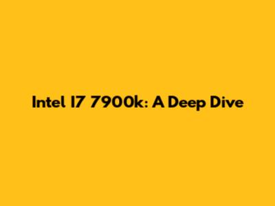 Intel I7 7900k: A Deep Dive