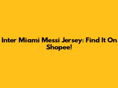 Inter Miami Messi Jersey: Find It On Shopee!