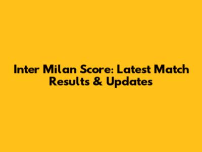 Inter Milan Score: Latest Match Results & Updates