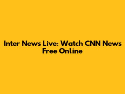 Inter News Live: Watch CNN News Free Online