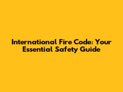 International Fire Code: Your Essential Safety Guide