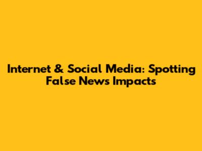 Internet & Social Media: Spotting False News Impacts