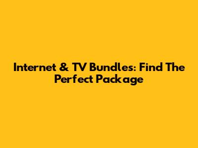 Internet & TV Bundles: Find The Perfect Package