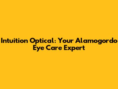 Intuition Optical: Your Alamogordo Eye Care Expert