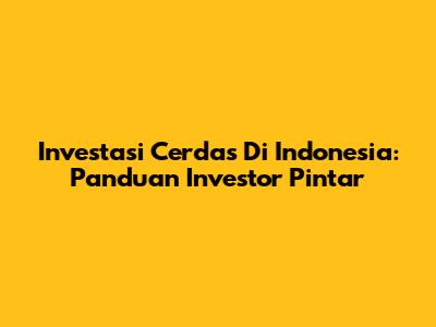 Investasi Cerdas Di Indonesia: Panduan Investor Pintar