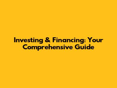 Investing & Financing: Your Comprehensive Guide