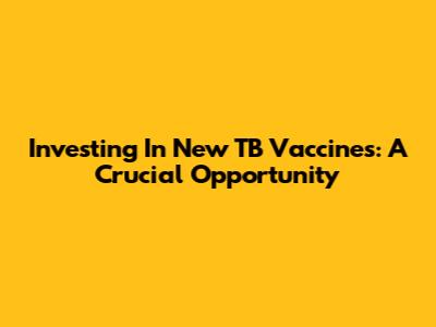 Investing In New TB Vaccines: A Crucial Opportunity