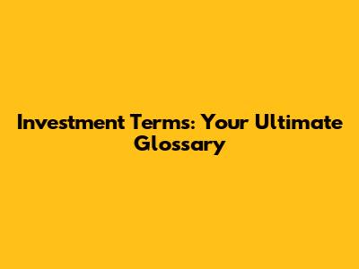 Investment Terms: Your Ultimate Glossary