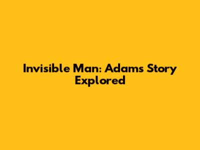 Invisible Man: Adam's Story Explored
