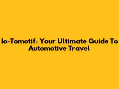 Io-Tomotif: Your Ultimate Guide To Automotive Travel