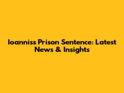 Ioannis's Prison Sentence: Latest News & Insights